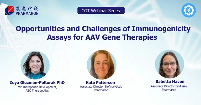 A CGT Webinar Series hosted by Pharmaron titled "Opportunities and Challenges of Immunogenicity Assays for AAV Gene Therapies" features Zoya Gluzman-Poltorak PhD, VP of Therapeutic Development at ASC Therapeutics, Kate Patterson, Associate Director BioAnalytical Development at Pharmaron, and Babette Haven, Associate Director BioAssay at Pharmaron.
